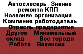 Автослесарь. Знание ремонта КПП › Название организации ­ Компания-работодатель › Отрасль предприятия ­ Другое › Минимальный оклад ­ 1 - Все города Работа » Вакансии   